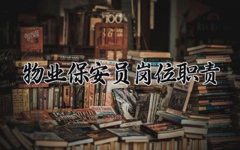 物业保安员岗位职责内容 物业保安员岗位职责描述