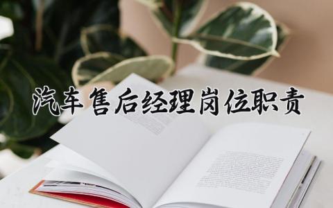 汽车售后经理岗位职责内容 汽车售后经理工作职责大全