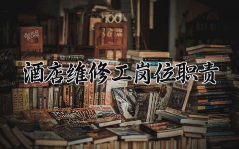 酒店维修工岗位职责及要求 酒店维修工岗位职责是什么