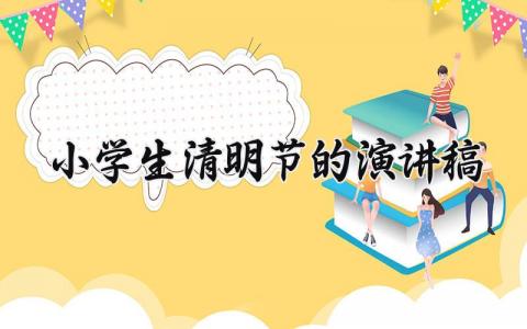 小学生清明节的演讲稿 清明节的演讲稿怎么写范文  (7篇）
