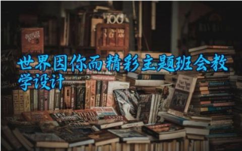 世界因你而精彩主题班会教学设计 世界因你而精彩班会活动记录（10篇）