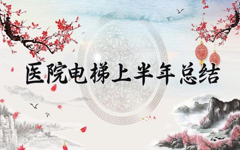 医院电梯上半年总结范文 医院电梯年度工作总结精选