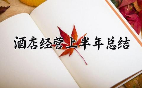 酒店经营上半年总结怎么写 酒店经营上半年总结报告