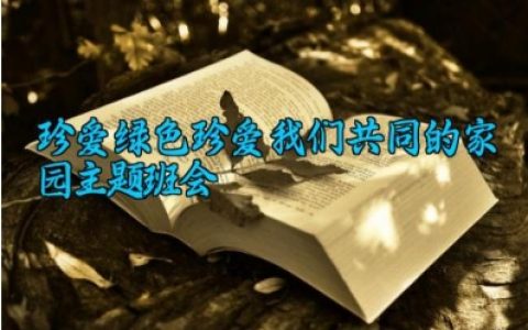 珍爱绿色珍爱我们共同的家园主题班会 珍爱绿色家园主题班会内容怎么写（10篇）