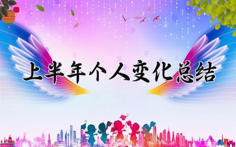 上半年个人变化总结怎么写 2025个人上半年总结模板