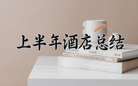 2025上半年酒店总结范文 2025年酒店半年总结报告
