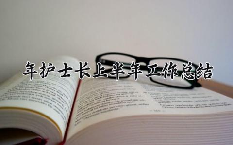 2025年护士长上半年工作总结范文 护士长上半年工作汇报材料