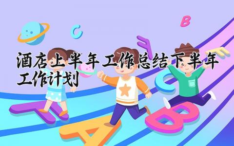 酒店上半年工作总结下半年工作计划精选 酒店上半年工作总结怎么写范文