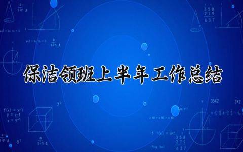 保洁领班上半年工作总结 保洁领班上半年工作述职报告范文 (10篇）