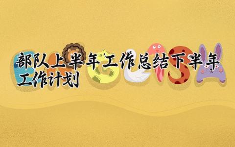 部队上半年工作总结下半年工作计划 部队上半年工作述职报告怎么写 (8篇）