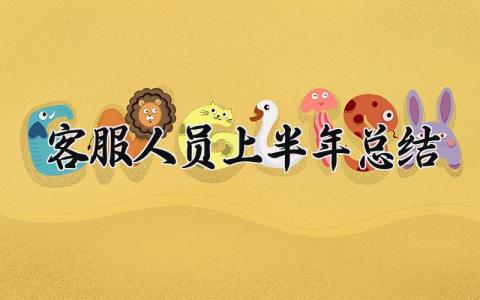 客服人员上半年总结及计划 客服人员半年工作总结报告