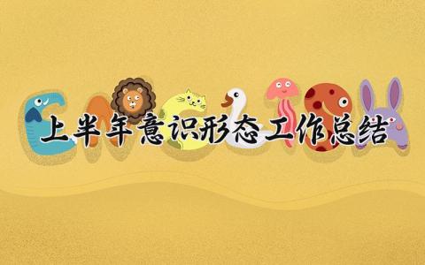 上半年意识形态工作总结 上半年意识形态工作总结会议 (8篇）
