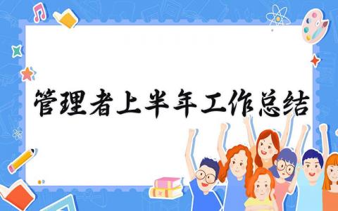 管理者上半年工作总结怎么写 管理者年度总结报告材料
