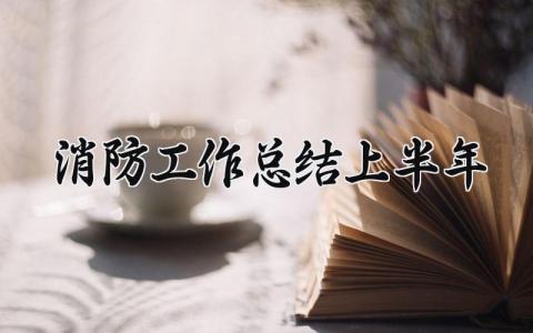 消防工作总结上半年范文 2025消防工作半年总结