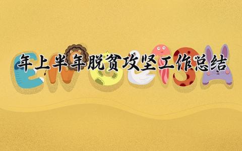 2025年上半年脱贫攻坚工作总结 2025年脱贫攻坚上半年工作总结 (11篇）