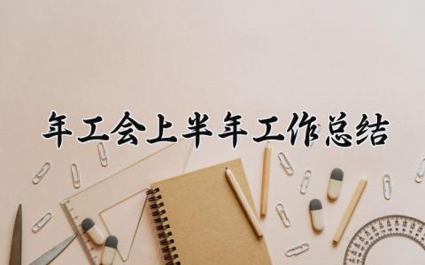 2025年工会上半年工作总结范文 2025上半年工会工作总结怎么写