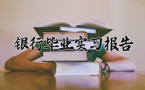 银行毕业实习报告范文大全 关于银行的毕业实习报告