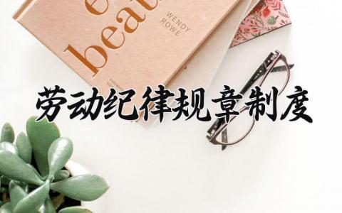 劳动纪律规章制度怎么写 劳动纪律规章制度有哪些