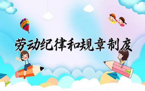 劳动纪律和规章制度 劳动纪律的规章制度怎么写范文 (9篇）