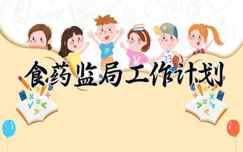食药监局工作计划 药监局2025年工作计划 (13篇）
