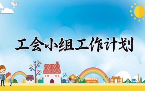 工会小组工作计划 工会小组总结和工作计划怎么写 (9篇）