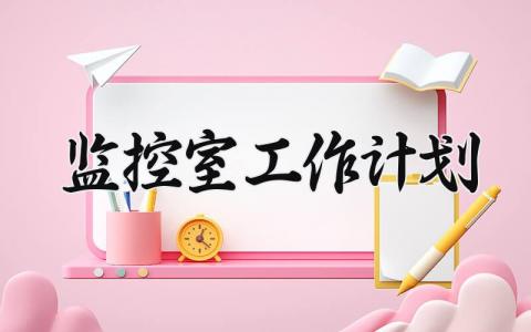 监控室工作计划怎么写 监控室年度工作计划范本大全