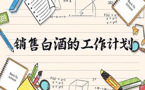 销售白酒的工作计划范本模板 白酒销售计划包括哪些内容