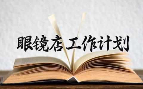 眼镜店工作计划怎么写 眼镜店的工作计划模板
