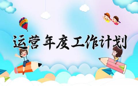 运营年度工作计划与目标 运营年度工作总结及下一年工作计划