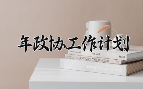 2025年政协工作计划 2025年政协工作总结与计划怎么写 (11篇）