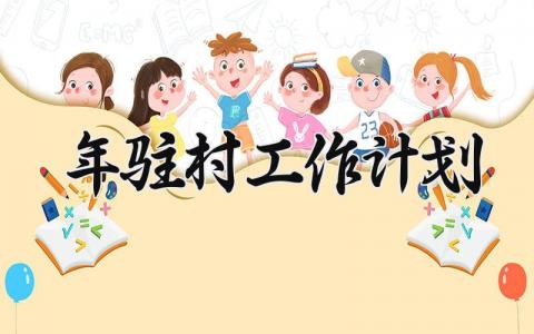 2025年驻村工作计划 2025年驻村工作总结和计划范文 (18篇）