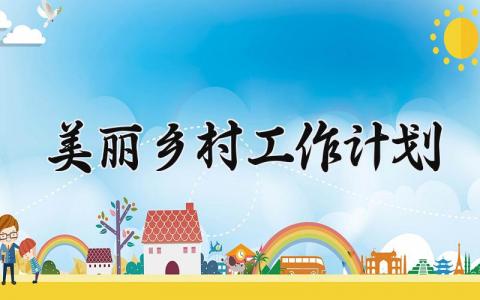 美丽乡村工作计划 2025年美丽乡村工作总结与计划 (14篇）