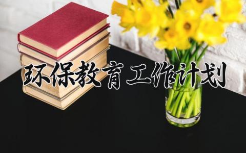 环保教育工作计划 环保教育活动计划 (12篇）