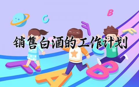 销售白酒的工作计划与目标 白酒销售计划简短总结模板