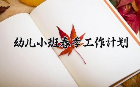 幼儿小班春季工作计划 幼儿小班春季学期工作计划 (18篇）