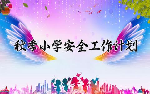 秋季小学安全工作计划 秋季小学的安全工作计划怎么写 (10篇）