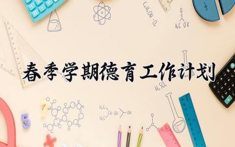 春季学期德育工作计划范文 春季学期德育工作计划及行事历 (8篇）
