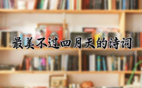 最美不过四月天的诗词有哪些 四月诗意文案