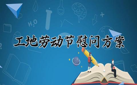 工地劳动节慰问方案 工地慰问活动方案 (3篇）