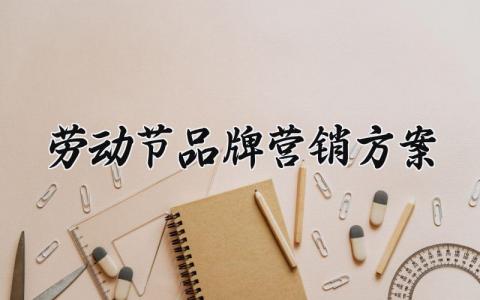 劳动节品牌营销方案策划 劳动节品牌营销活动的方案设计