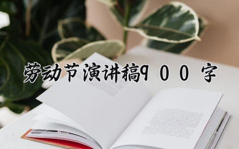 劳动节演讲稿900字左右 劳动节主题演讲稿900字