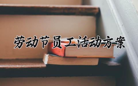 劳动节员工活动方案设计模板 劳动节员工活动的方案怎么写