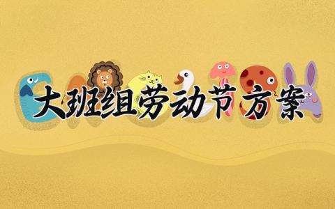 大班组劳动节方案设计精选 幼儿园大班劳动节活动策划