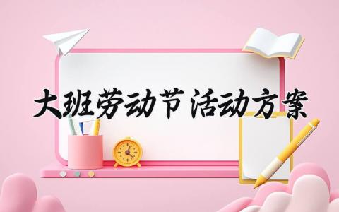 大班劳动节活动方案 幼儿园大班劳动节活动方案 (16篇）