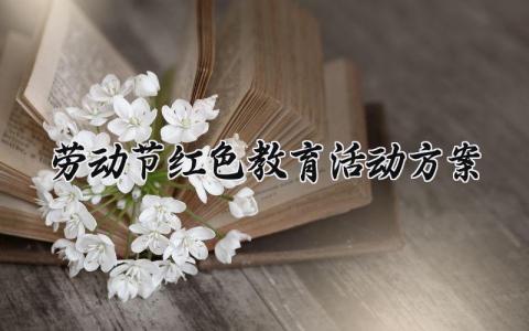 劳动节红色教育活动方案 红色文化劳动教育方案设计 (4篇）