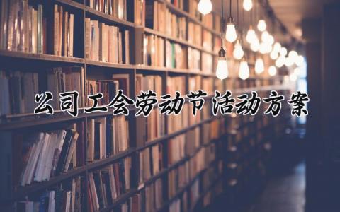 公司工会劳动节活动方案 劳动节工会活动主题 (9篇）