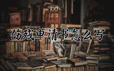 伤残申请书怎么写 伤残申请书样本范文怎么写 (8篇）