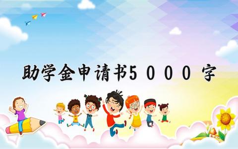 助学金申请书5000字左右 助学金申请书5000字范文