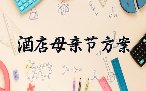 酒店母亲节方案怎么写 酒店母亲节营销活动方案