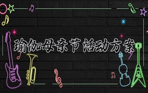 瑜伽母亲节活动方案怎么写 关于母亲节主题的瑜伽活动方案